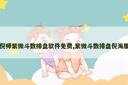 倪师紫微斗数排盘软件免费,紫微斗数排盘倪海厦