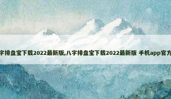 八字排盘宝下载2022最新版,八字排盘宝下载2022最新版 手机app官方版