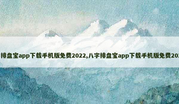 八字排盘宝app下载手机版免费2022,八字排盘宝app下载手机版免费2022.4