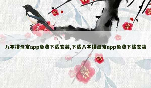 八字排盘宝app免费下载安装,下载八字排盘宝app免费下载安装