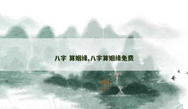 八字 算姻缘,八字算姻缘免费