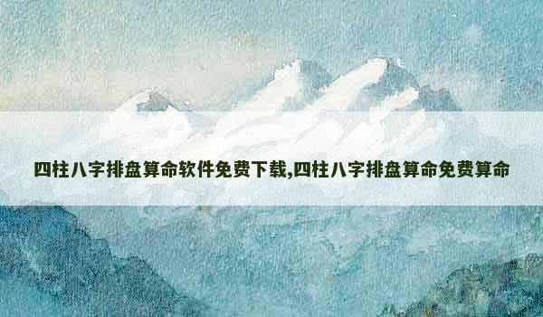 四柱八字排盘算命软件免费下载,四柱八字排盘算命免费算命