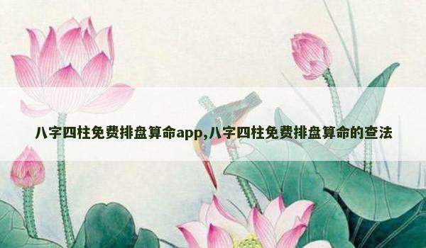 八字四柱免费排盘算命app,八字四柱免费排盘算命的查法