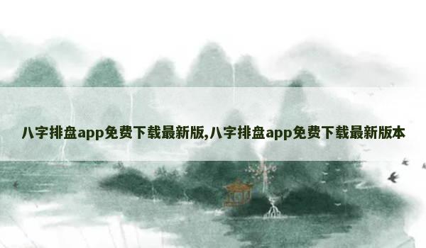 八字排盘app免费下载最新版,八字排盘app免费下载最新版本