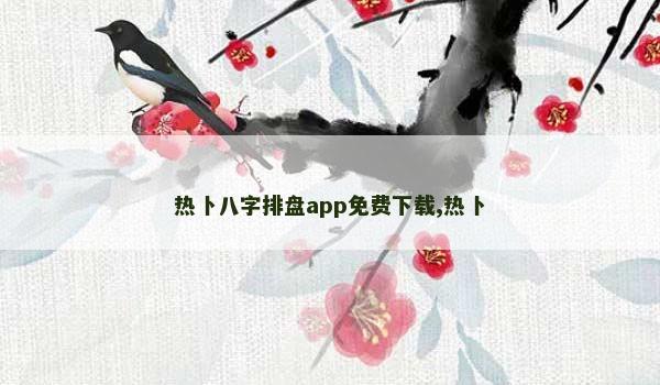 热卜八字排盘app免费下载,热卜