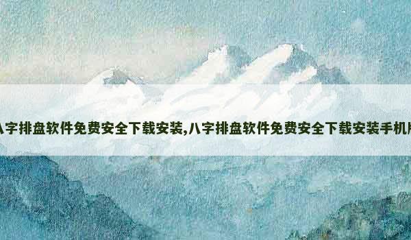 八字排盘软件免费安全下载安装,八字排盘软件免费安全下载安装手机版