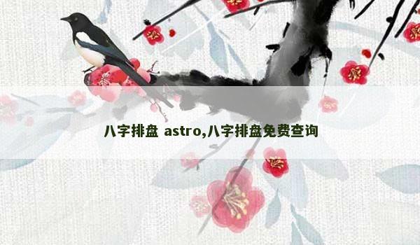 八字排盘 astro,八字排盘免费查询