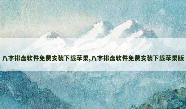 八字排盘软件免费安装下载苹果,八字排盘软件免费安装下载苹果版