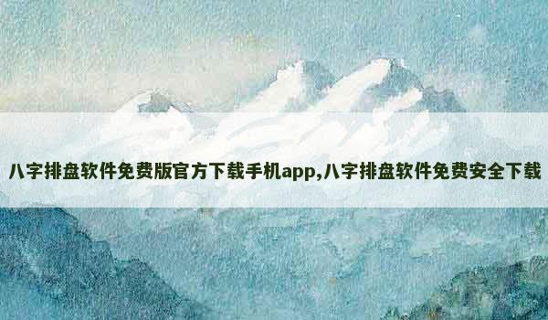 八字排盘软件免费版官方下载手机app,八字排盘软件免费安全下载