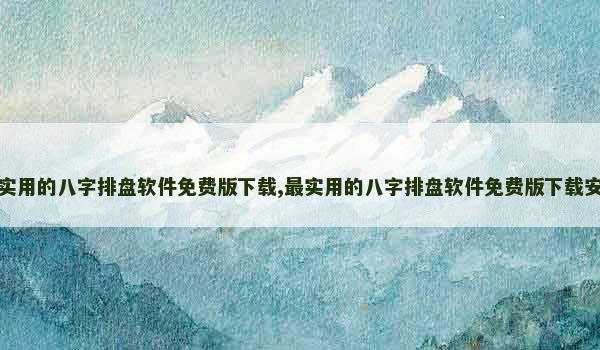 最实用的八字排盘软件免费版下载,最实用的八字排盘软件免费版下载安装