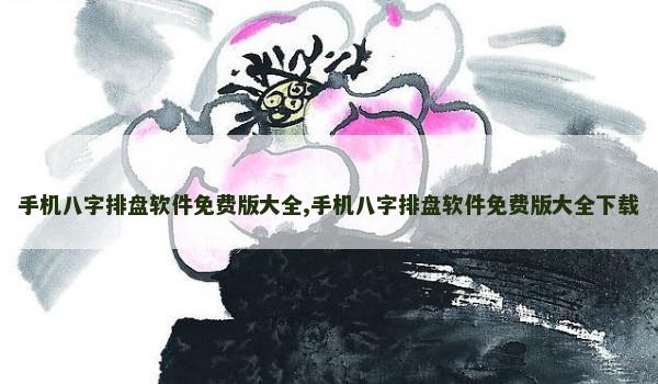 手机八字排盘软件免费版大全,手机八字排盘软件免费版大全下载