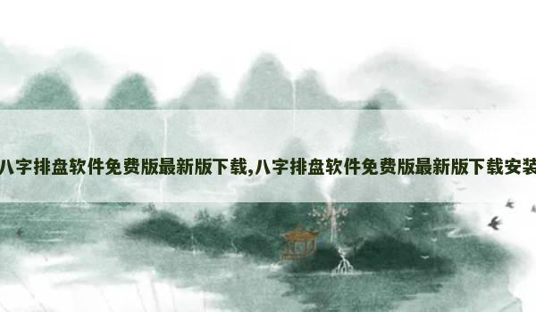 八字排盘软件免费版最新版下载,八字排盘软件免费版最新版下载安装