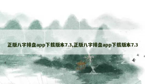 正版八字排盘app下载版本7.3,正版八字排盘app下载版本7.3