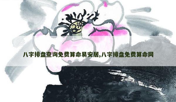 八字排盘查询免费算命易安居,八字排盘免费算命网