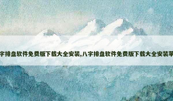 八字排盘软件免费版下载大全安装,八字排盘软件免费版下载大全安装苹果