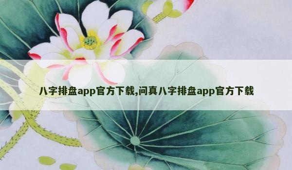 八字排盘app官方下载,问真八字排盘app官方下载