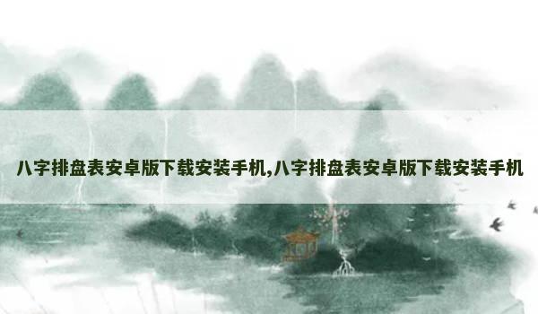 八字排盘表安卓版下载安装手机,八字排盘表安卓版下载安装手机